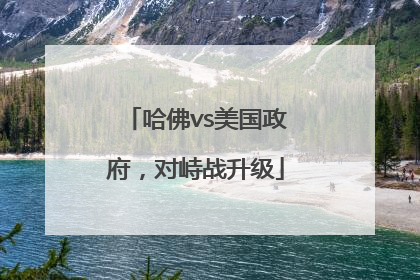 哈佛vs美国政府，对峙战升级