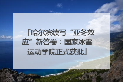 哈尔滨续写“亚冬效应”新答卷：国家冰雪运动学院正式获批