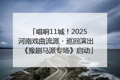 唱响11城！2025河南戏曲流派・巡回演出《豫剧马派专场》启动