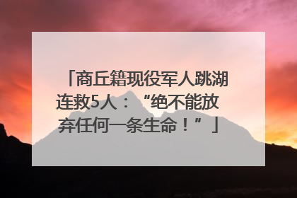 商丘籍现役军人跳湖连救5人：“绝不能放弃任何一条生命！”