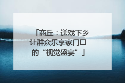 商丘：送戏下乡让群众乐享家门口的“视觉盛宴”