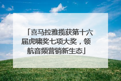 喜马拉雅揽获第十六届虎啸奖七项大奖，领航音频营销新生态