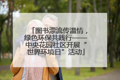 图书漂流传温情，绿色环保共践行——中央花园社区开展“世界环境日”活动