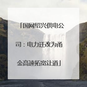 国网绍兴供电公司：电力迁改为甬金高速拓宽让道