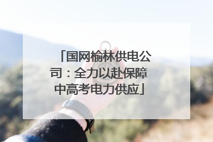 国网榆林供电公司：全力以赴保障中高考电力供应