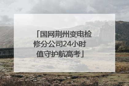 国网荆州变电检修分公司24小时值守护航高考