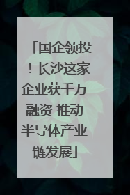 国企领投！长沙这家企业获千万融资 推动半导体产业链发展
