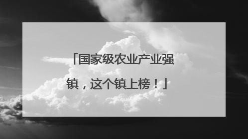 国家级农业产业强镇，这个镇上榜！