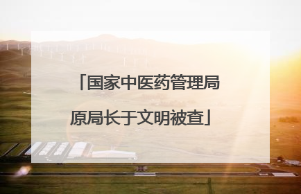 国家中医药管理局原局长于文明被查