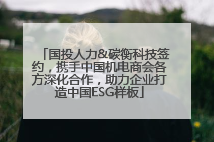 国投人力&碳衡科技签约，携手中国机电商会各方深化合作，助力企业打造中国ESG样板
