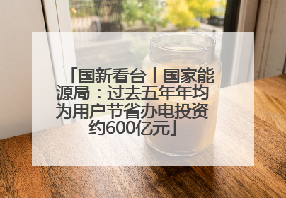 国新看台丨国家能源局：过去五年年均为用户节省办电投资约600亿元