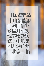 国资驿站｜山东能源三河口矿业多措并举实现节电新突破；中航集团开通广州—北京—格拉斯哥全货机航线