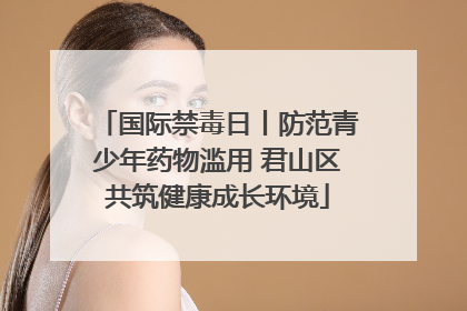 国际禁毒日丨防范青少年药物滥用 君山区共筑健康成长环境