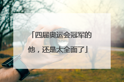 四届奥运会冠军的他，还是太全面了
