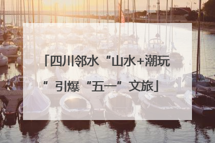四川邻水“山水+潮玩”引爆“五一”文旅