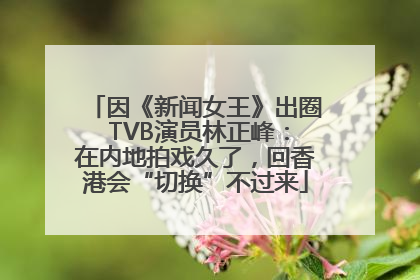 因《新闻女王》出圈 TVB演员林正峰：在内地拍戏久了，回香港会“切换”不过来