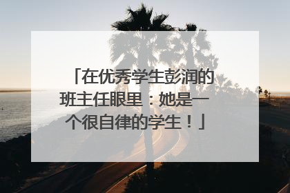 在优秀学生彭润的班主任眼里：她是一个很自律的学生！