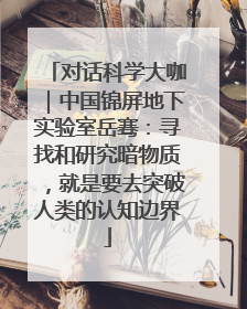对话科学大咖｜中国锦屏地下实验室岳骞：寻找和研究暗物质，就是要去突破人类的认知边界