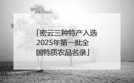 密云三种特产入选2025年第一批全国特质农品名录
