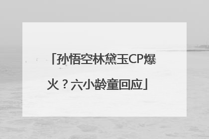 孙悟空林黛玉CP爆火？六小龄童回应