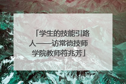 学生的技能引路人——访常德技师学院教师符兆芳
