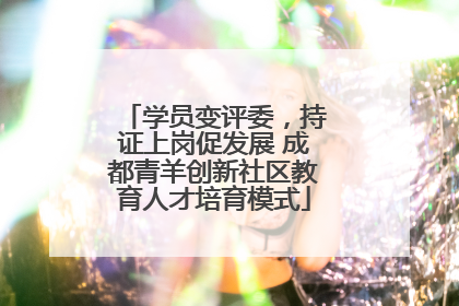 学员变评委，持证上岗促发展 成都青羊创新社区教育人才培育模式