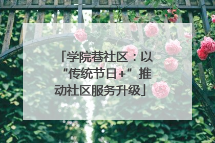 学院巷社区：以“传统节日+”推动社区服务升级
