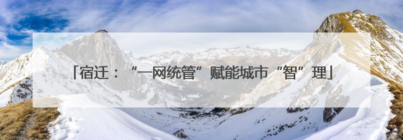 宿迁：“一网统管”赋能城市“智”理