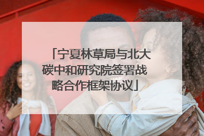 宁夏林草局与北大碳中和研究院签署战略合作框架协议