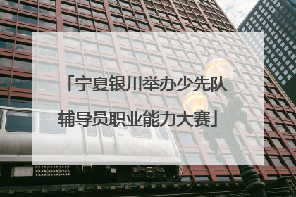 宁夏银川举办少先队辅导员职业能力大赛