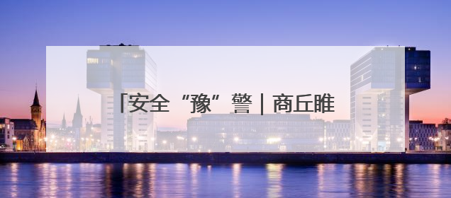 安全“豫”警｜商丘睢阳：消防宣传“零距离”，“一老一小”同守护