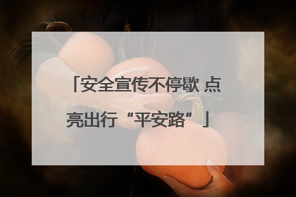 安全宣传不停歇 点亮出行“平安路”