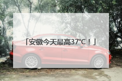 安徽今天最高37℃！