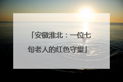 安徽淮北：一位七旬老人的红色守望
