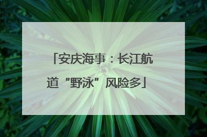 安庆海事：长江航道“野泳”风险多