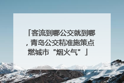 客流到哪公交就到哪，青岛公交精准施策点燃城市“烟火气”