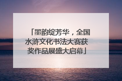 墨韵绽芳华，全国水浒文化书法大赛获奖作品展盛大启幕