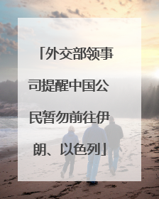 外交部领事司提醒中国公民暂勿前往伊朗、以色列