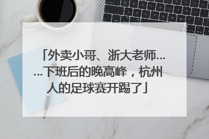 外卖小哥、浙大老师……下班后的晚高峰，杭州人的足球赛开踢了