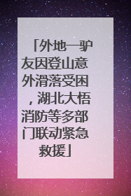 外地一驴友因登山意外滑落受困，湖北大悟消防等多部门联动紧急救援