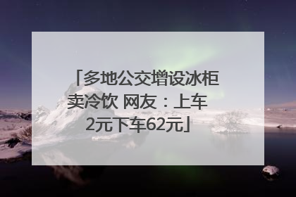 多地公交增设冰柜卖冷饮 网友：上车2元下车62元