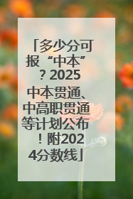 多少分可报“中本”？2025中本贯通、中高职贯通等计划公布！附2024分数线