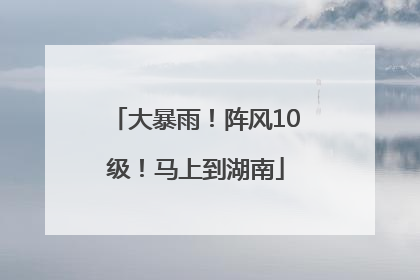 大暴雨！阵风10级！马上到湖南