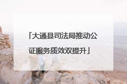 大通县司法局推动公证服务质效双提升