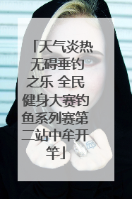 天气炎热 无碍垂钓之乐 全民健身大赛钓鱼系列赛第二站中牟开竿
