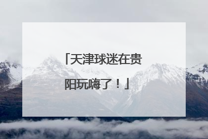 天津球迷在贵阳玩嗨了！