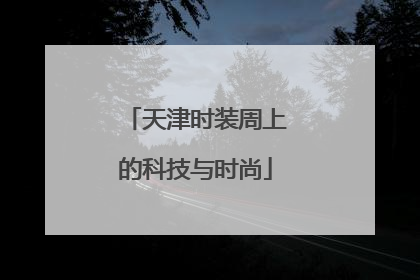 天津时装周上的科技与时尚