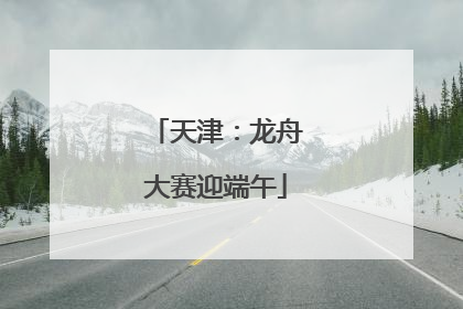 天津：龙舟大赛迎端午