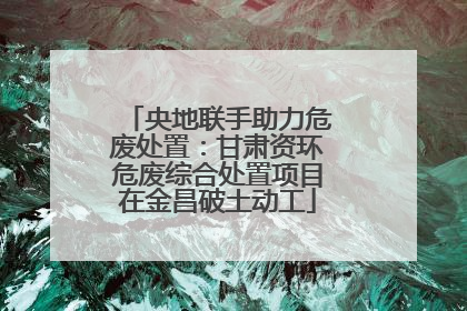 央地联手助力危废处置：甘肃资环危废综合处置项目在金昌破土动工