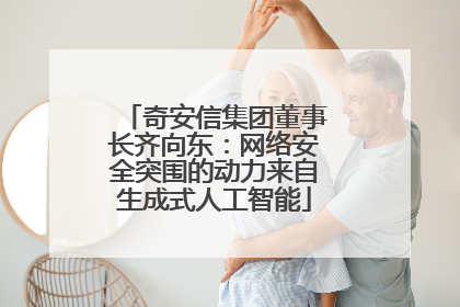 奇安信集团董事长齐向东：网络安全突围的动力来自生成式人工智能